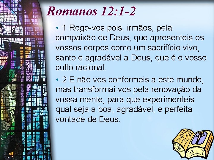 Romanos 12: 1 -2 • 1 Rogo-vos pois, irmãos, pela compaixão de Deus, que