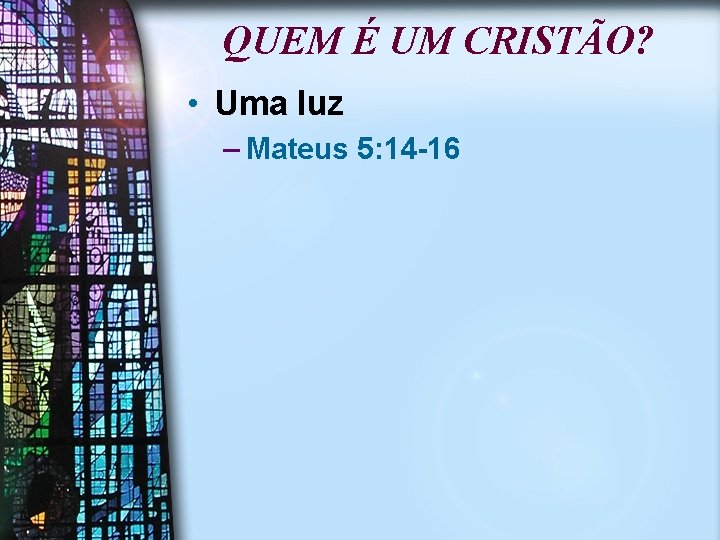 QUEM É UM CRISTÃO? • Uma luz – Mateus 5: 14 -16 