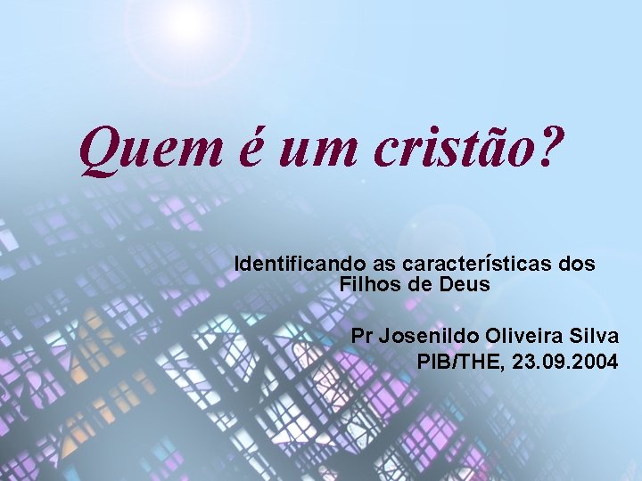 Quem é um cristão? Identificando as características dos Filhos de Deus Pr Josenildo Oliveira