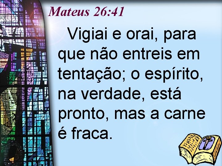 Mateus 26: 41 Vigiai e orai, para que não entreis em tentação; o espírito,