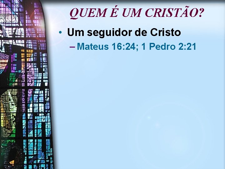 QUEM É UM CRISTÃO? • Um seguidor de Cristo – Mateus 16: 24; 1