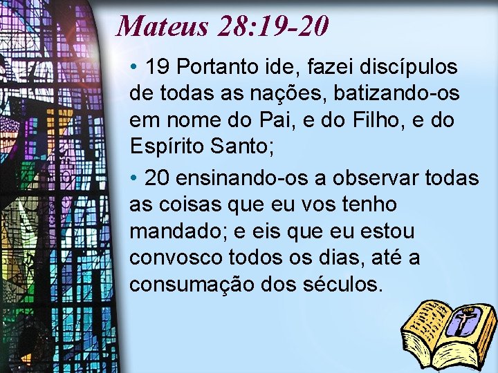 Mateus 28: 19 -20 • 19 Portanto ide, fazei discípulos de todas as nações,