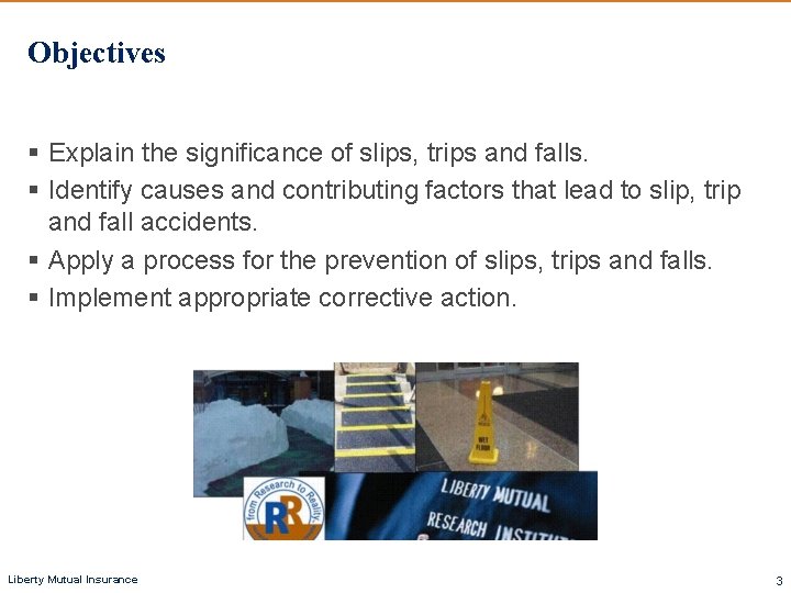 Objectives § Explain the significance of slips, trips and falls. § Identify causes and