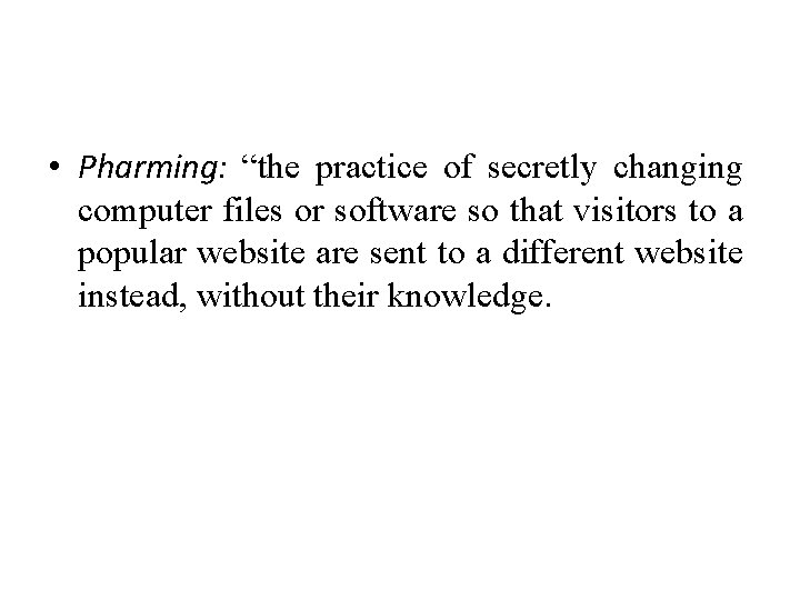  • Pharming: “the practice of secretly changing computer files or software so that