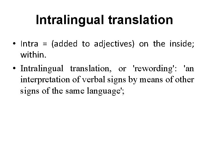 Intralingual translation • Intra = (added to adjectives) on the inside; within. • Intralingual