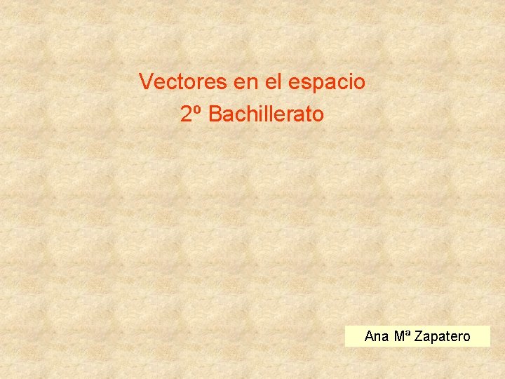 Vectores en el espacio 2º Bachillerato Ana Mª Zapatero 