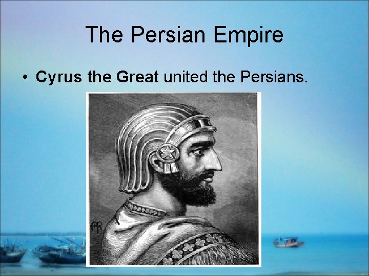 The Persian Empire • Cyrus the Great united the Persians. 