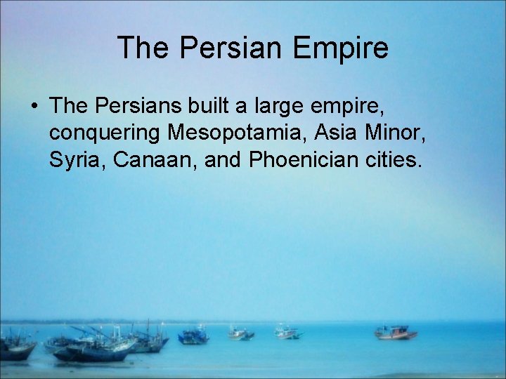 The Persian Empire • The Persians built a large empire, conquering Mesopotamia, Asia Minor,