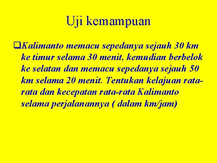 Uji kemampuan q. Kalimanto memacu sepedanya sejauh 30 km ke timur selama 30 menit,