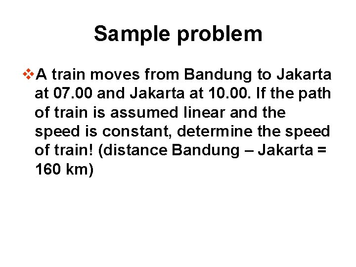 Sample problem v. A train moves from Bandung to Jakarta at 07. 00 and