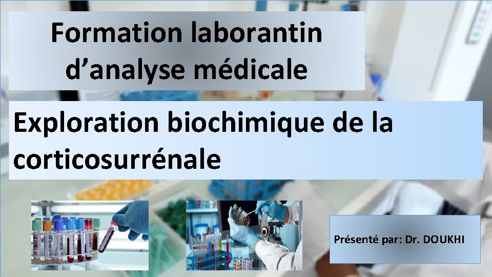 Formation laborantin d’analyse médicale Exploration biochimique de la corticosurrénale Présenté par: Dr. DOUKHI 