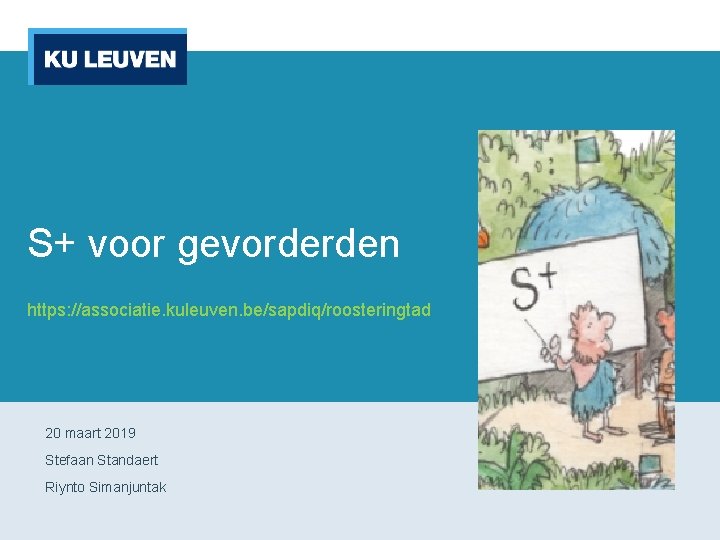 S+ voor gevorderden https: //associatie. kuleuven. be/sapdiq/roosteringtad 20 maart 2019 Stefaan Standaert Riynto Simanjuntak