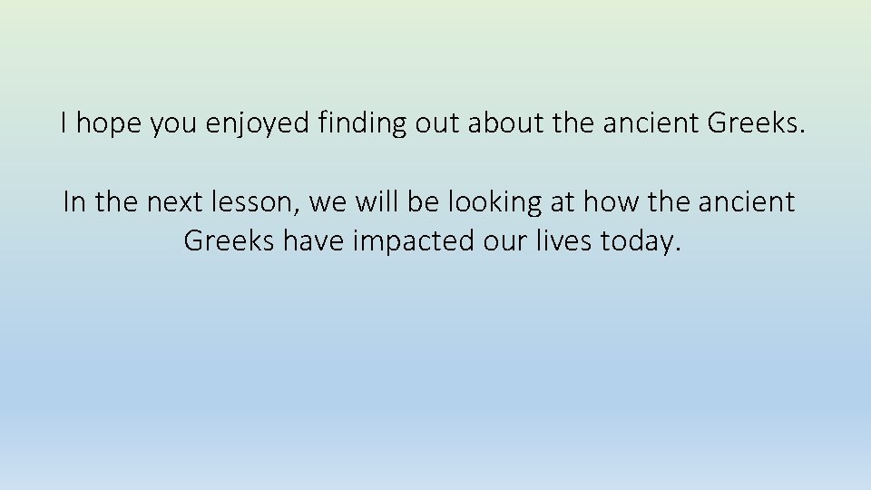 I hope you enjoyed finding out about the ancient Greeks. In the next lesson,