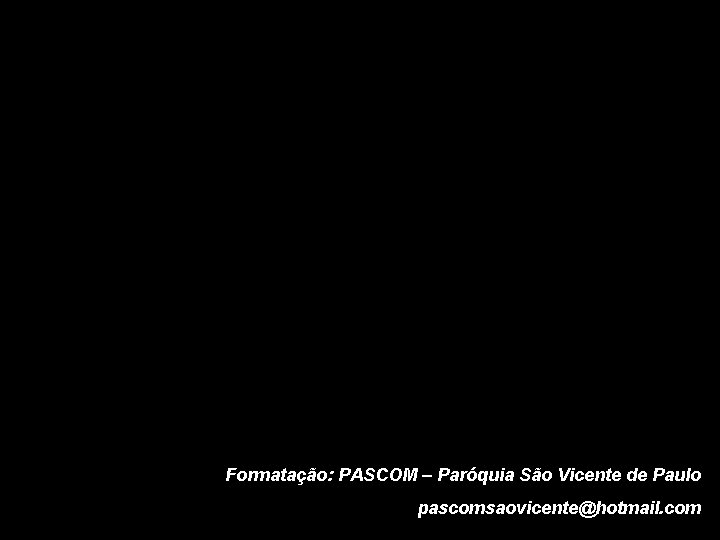 Formatação: PASCOM – Paróquia São Vicente de Paulo pascomsaovicente@hotmail. com 