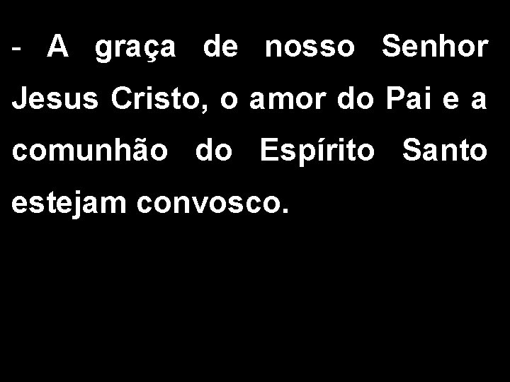 - A graça de nosso Senhor Jesus Cristo, o amor do Pai e a