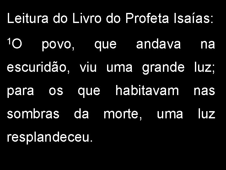 Leitura do Livro do Profeta Isaías: 1 O povo, que andava na escuridão, viu