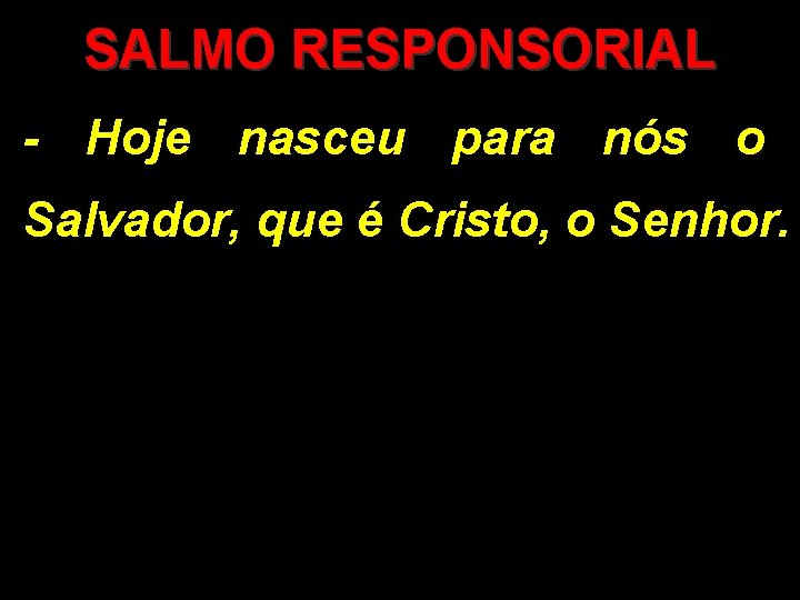 SALMO RESPONSORIAL - Hoje nasceu para nós o Salvador, que é Cristo, o Senhor.