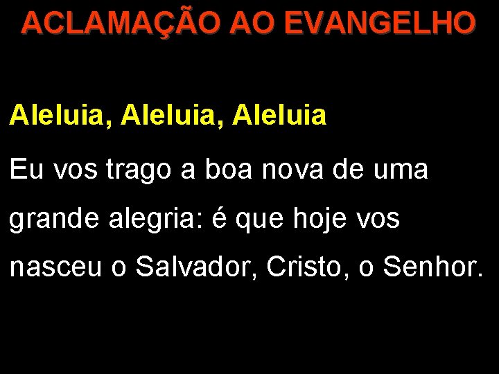 ACLAMAÇÃO AO EVANGELHO Aleluia, Aleluia Eu vos trago a boa nova de uma grande