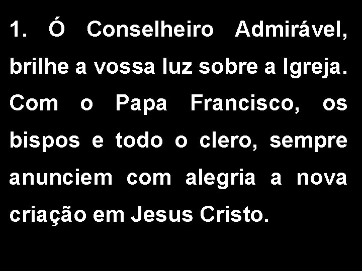 1. Ó Conselheiro Admirável, brilhe a vossa luz sobre a Igreja. Com o Papa