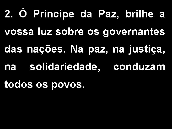 2. Ó Príncipe da Paz, brilhe a vossa luz sobre os governantes das nações.