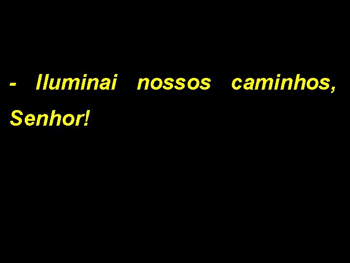 - Iluminai nossos caminhos, Senhor! 