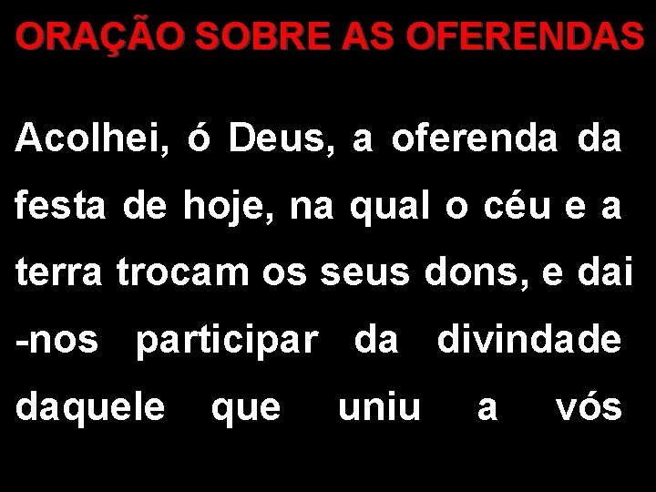 ORAÇÃO SOBRE AS OFERENDAS Acolhei, ó Deus, a oferenda da festa de hoje, na