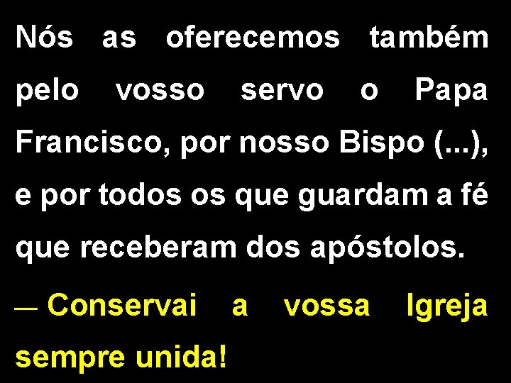 Nós as oferecemos também pelo vosso servo o Papa Francisco, por nosso Bispo (.