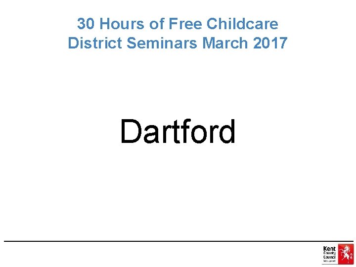 30 Hours of Free Childcare District Seminars March 2017 Dartford 