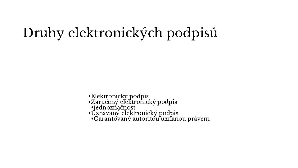 Druhy elektronických podpisů • Elektronický podpis • Zaručený elektronický podpis • jednoznačnost • Uznávaný