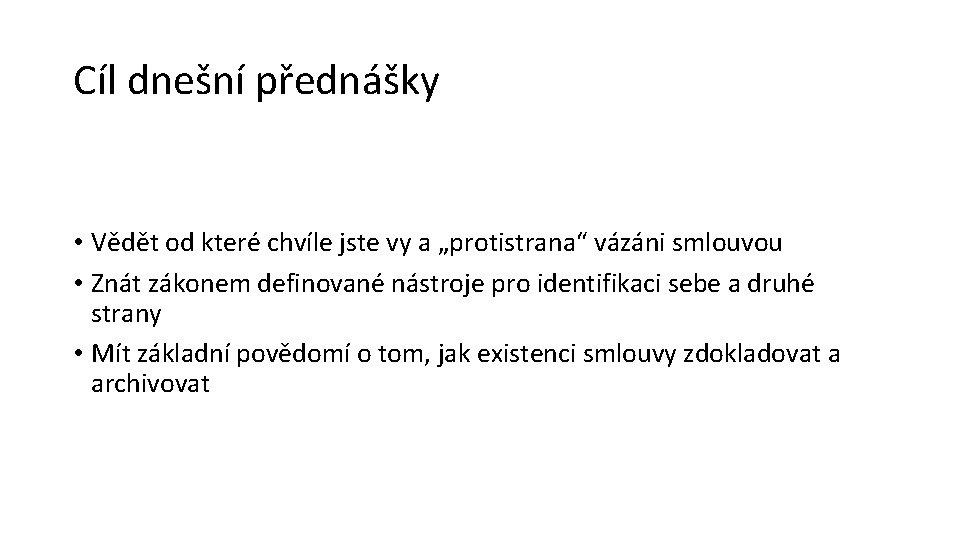 Cíl dnešní přednášky • Vědět od které chvíle jste vy a „protistrana“ vázáni smlouvou