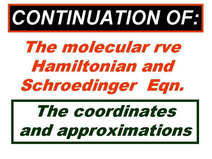 CONTINUATION OF: The molecular rve Hamiltonian and Schroedinger Eqn. The coordinates and approximations 