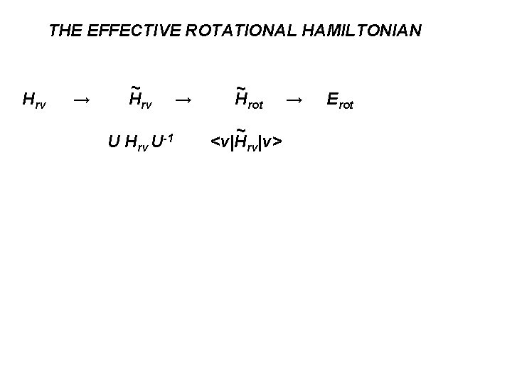 THE EFFECTIVE ROTATIONAL HAMILTONIAN Hrv → ~ Hrv U-1 → ~ Hrot ~ <v|Hrv|v>