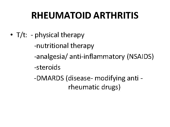 RHEUMATOID ARTHRITIS • T/t: - physical therapy -nutritional therapy -analgesia/ anti-inflammatory (NSAIDS) -steroids -DMARDS