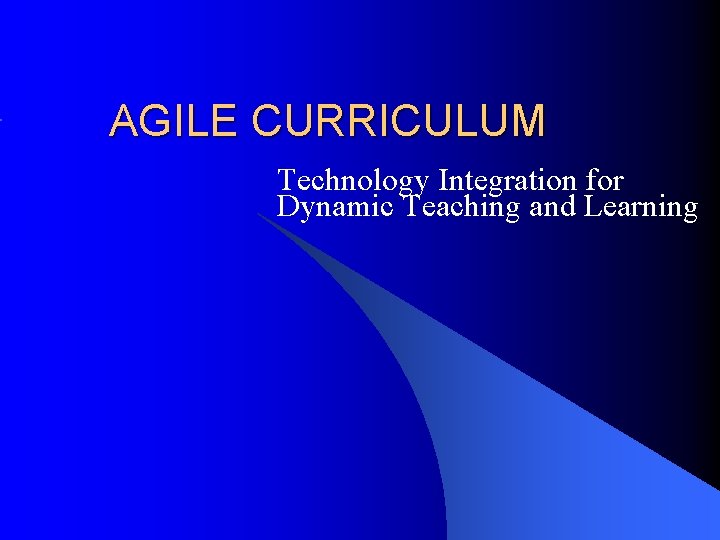 AGILE CURRICULUM Technology Integration for Dynamic Teaching and Learning 