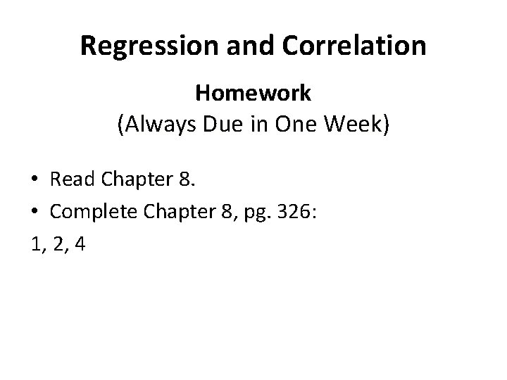 Regression and Correlation Homework (Always Due in One Week) Week • Read Chapter 8.