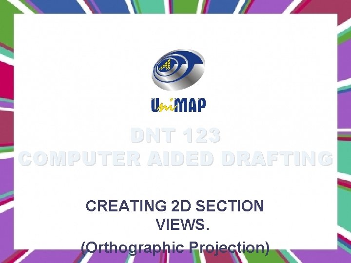 DNT 123 COMPUTER AIDED DRAFTING CREATING 2 D SECTION VIEWS. (Orthographic Projection) 