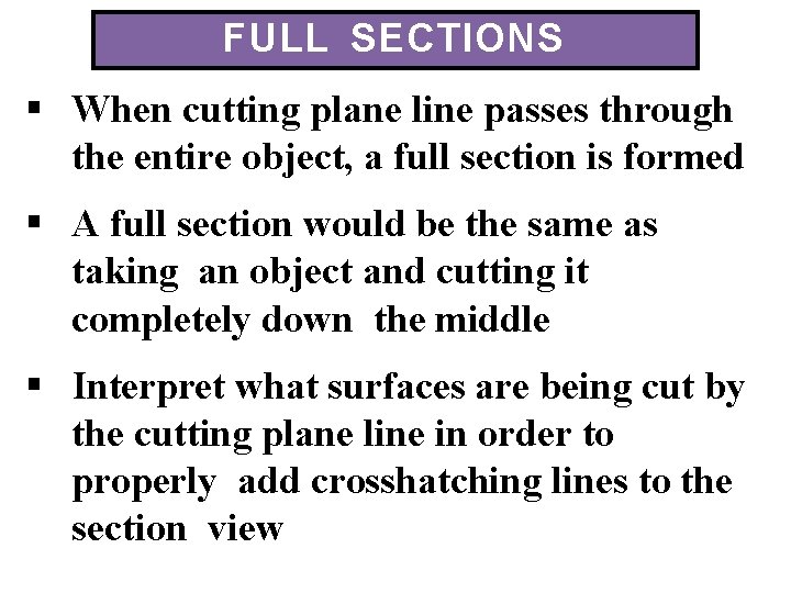 FULL SECTIONS When cutting plane line passes through the entire object, a full section