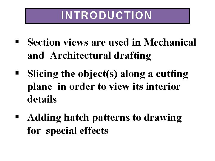 INTRODUCTION Section views are used in Mechanical and Architectural drafting Slicing the object(s) along