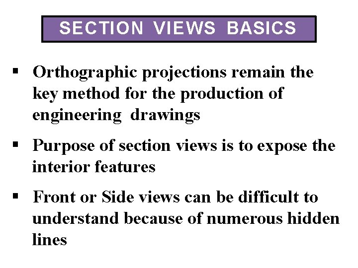 SECTION VIEWS BASICS Orthographic projections remain the key method for the production of engineering