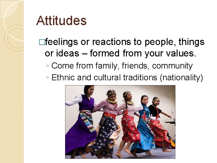 Attitudes �feelings or reactions to people, things or ideas – formed from your values.