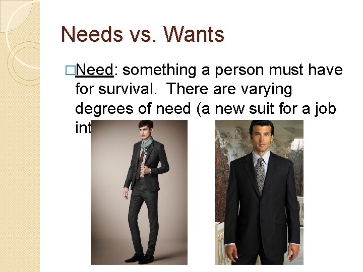 Needs vs. Wants �Need: something a person must have for survival. There are varying