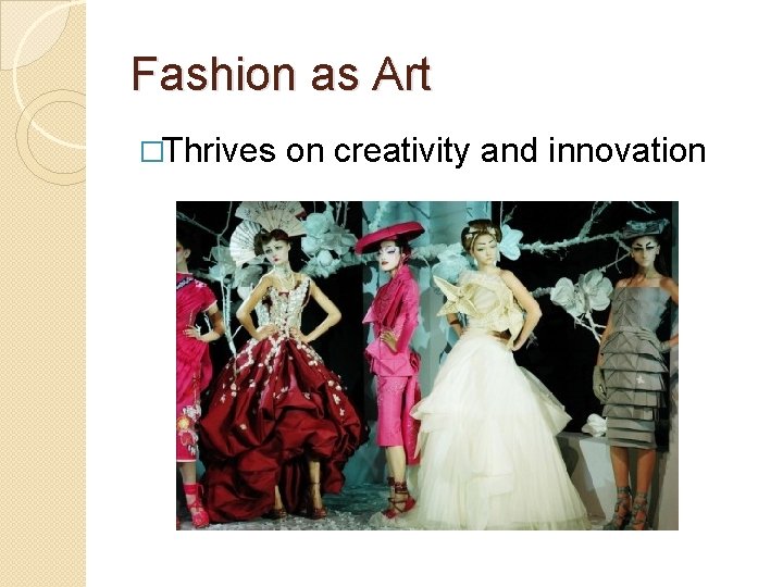 Fashion as Art �Thrives on creativity and innovation 