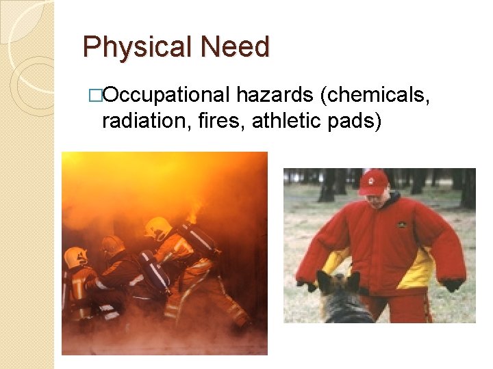 Physical Need �Occupational hazards (chemicals, radiation, fires, athletic pads) 