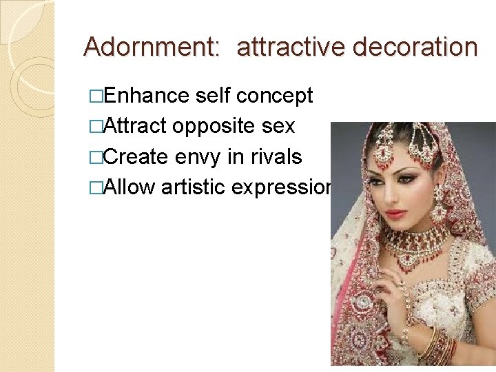 Adornment: attractive decoration �Enhance self concept �Attract opposite sex �Create envy in rivals �Allow