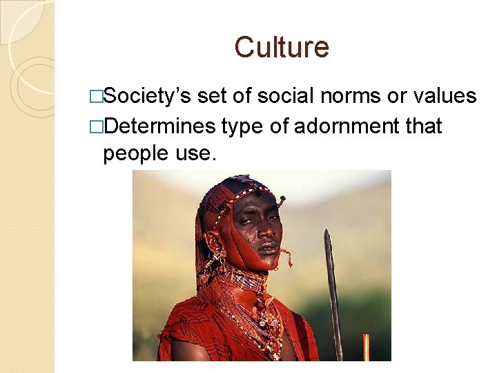 Culture �Society’s set of social norms or values �Determines type of adornment that people