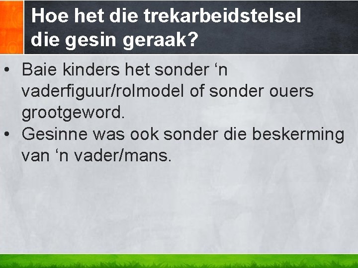 Hoe het die trekarbeidstelsel die gesin geraak? • Baie kinders het sonder ‘n vaderfiguur/rolmodel
