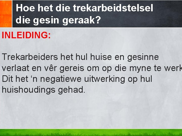 Hoe het die trekarbeidstelsel die gesin geraak? INLEIDING: Trekarbeiders het hul huise en gesinne