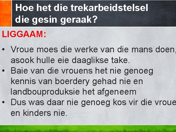 Hoe het die trekarbeidstelsel die gesin geraak? LIGGAAM: • Vroue moes die werke van