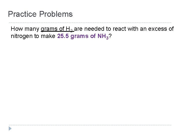 Practice Problems How many grams of H 2 are needed to react with an Practice Problems How many grams of H 2 are needed to react with an