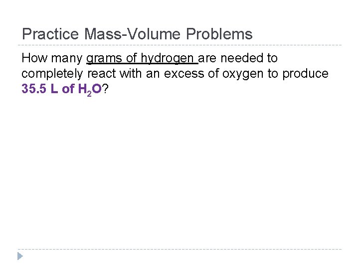 Practice Mass-Volume Problems How many grams of hydrogen are needed to completely react with